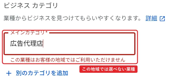 ビジネスカテゴリの編集欄。業種からビジネスを見つけてもらいやすくなります。メインカテゴリの欄に広告代理店と入っていて、枠が赤い。下に赤字で、この業種はお客様の地域ではご利用いただけません。その下に別のカテゴリを追加。赤枠で入力欄とエラーに「この地域では選べない業種」。