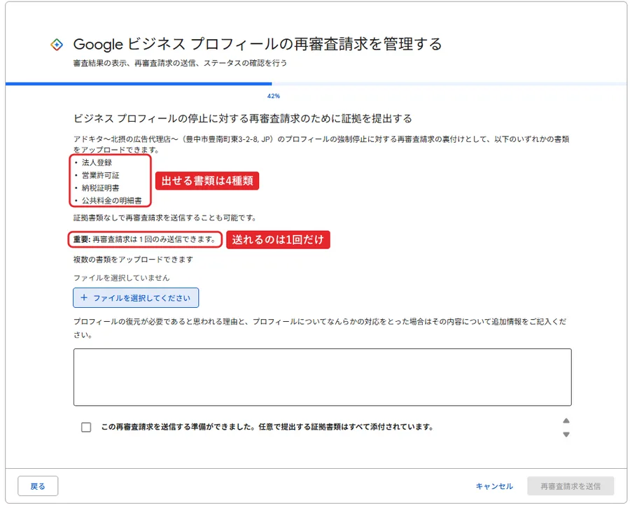ビジネスプロフィールの停止に対する再審査請求のために証拠を提出する画面。進み具合は42%。アドキタ～北摂の広告代理店～（豊中市豊南町東3-2-8, JP）のプロフィールの強制停止に対する再審査請求の裏付けとして、以下のいずれかの書類をアップロードできます。法人登録、営業許可証、納税証明書、公共料金の明細書。証拠書類なしで再審査請求を送信することも可能です。重要：再審査請求は1回のみ送信できます。複数の書類をアップロードできます。ファイルを選択してくださいボタン。プロフィールの復元が必要であると思われる理由と、プロフィールについてなんらかの対応をとった場合はその内容について追加情報をご記入ください、の入力欄。この再審査請求を送信する準備ができました。任意で提出する証拠書類はすべて添付されています、のチェックボックス。右下に再審査請求を送信ボタン。赤枠で書類の一覧に「出せる書類は4種類」、重要の一文に「送れるのは1回だけ」。