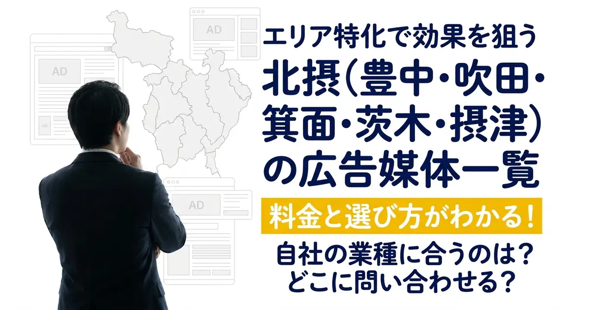 「エリア特化で効果を狙う」「北摂（豊中・吹田・箕面・茨木・摂津）の広告媒体一覧」「料金と選び方がわかる！」「自社の業種に合うのは？どこに問い合わせる？」の文字。北摂の地図と広告の枠を見つめる、スーツの後ろ姿
