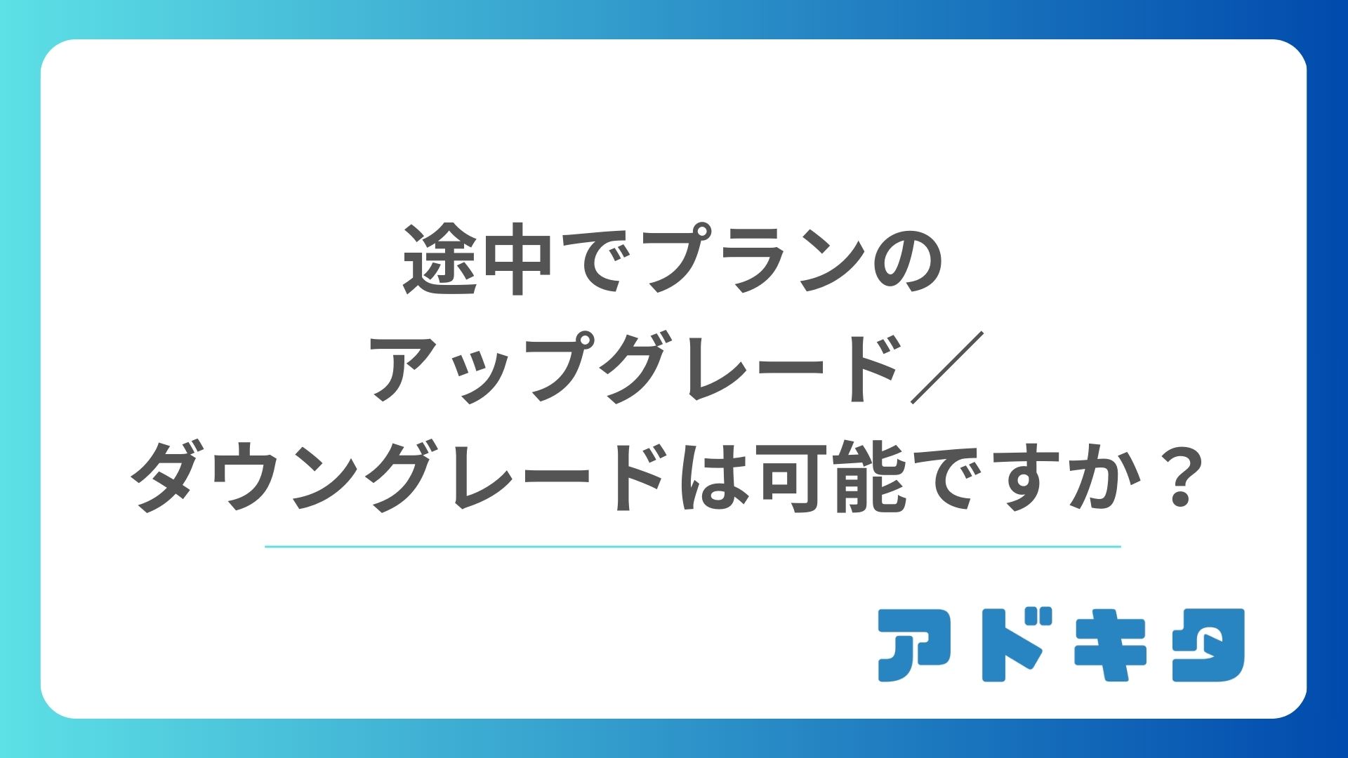 途中でプランのアップグレード/ダウングレードは可能ですか?